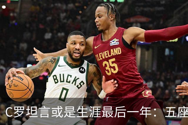 C罗坦言或是生涯最后一年：五座金球也不能直接锁首发